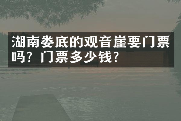 湖南娄底的观音崖要门票吗？门票多少钱？