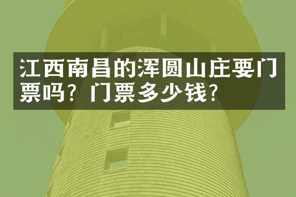 江西南昌的浑圆山庄要门票吗？门票多少钱？