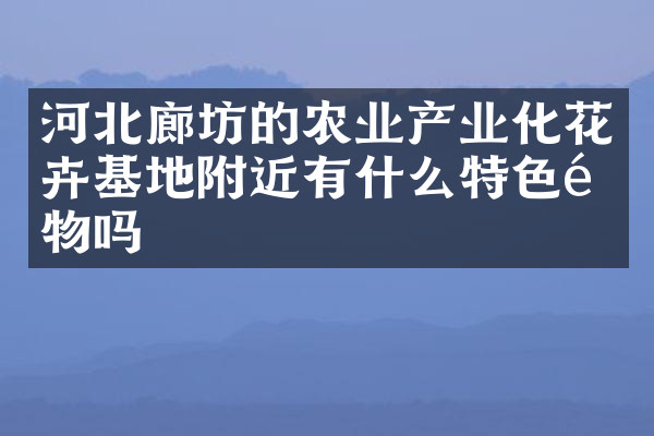 河北廊坊的农业产业化花卉基地附近有什么特色食物吗