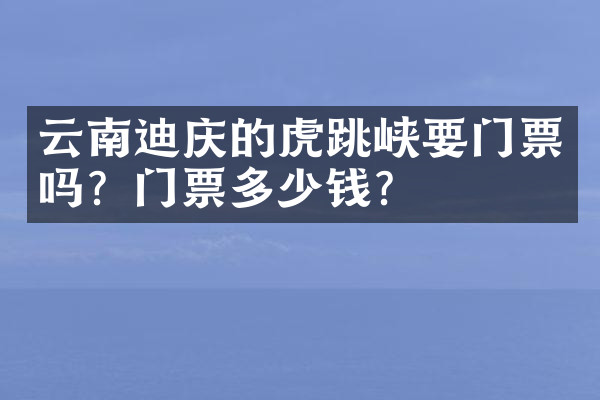 云南迪庆的虎跳峡要门票吗？门票多少钱？