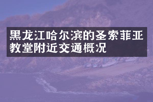 黑龙江哈尔滨的圣索菲亚教堂附近交通概况