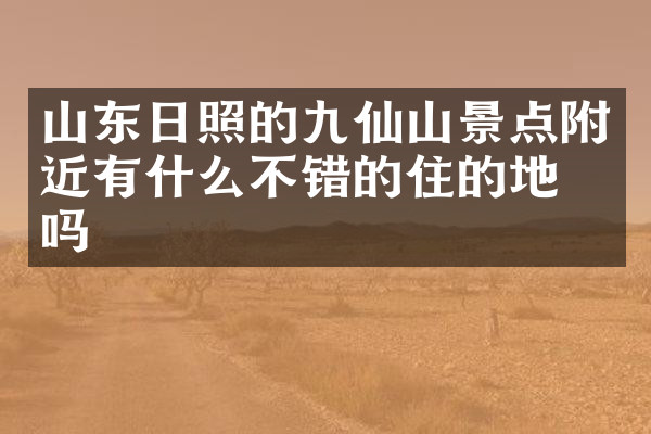 山东日照的九仙山景点附近有什么不错的住的地方吗