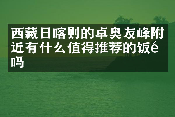 西藏日喀则的卓奥友峰附近有什么值得推荐的饭馆吗