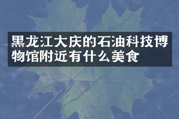 黑龙江大庆的石油科技博物馆附近有什么美食