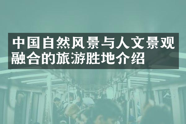 中国自然风景与人文景观融合的旅游胜地介绍