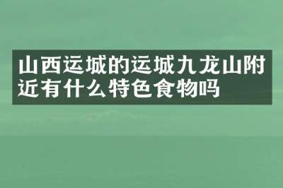 山西运城的运城九龙山附近有什么特色食物吗