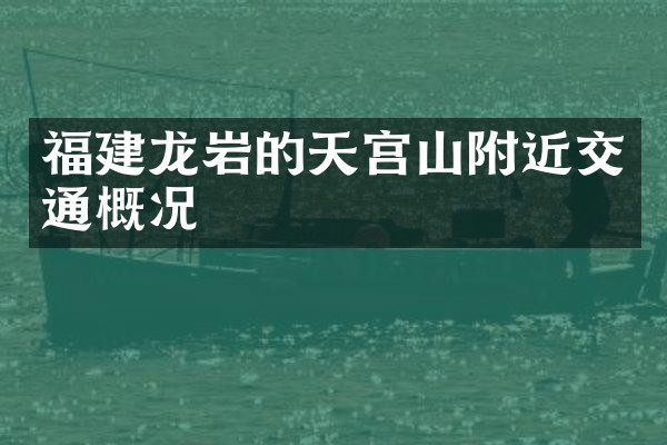 福建龙岩的天宫山附近交通概况