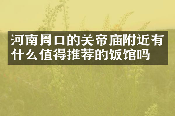 河南周口的关帝庙附近有什么值得推荐的饭馆吗