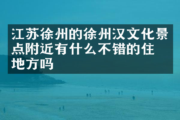 江苏徐州的徐州汉文化景点附近有什么不错的住的地方吗
