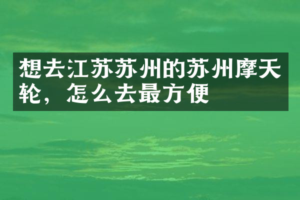 想去江苏苏州的苏州摩天轮，怎么去最方便