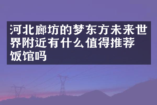 河北廊坊的梦东方未来世界附近有什么值得推荐的饭馆吗
