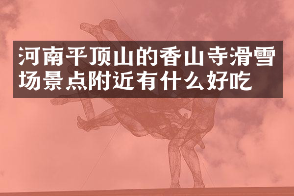 河南平顶山的香山寺滑雪场景点附近有什么好吃的