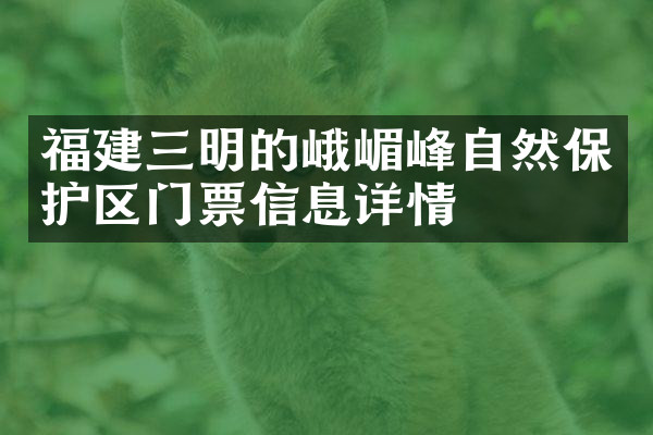 福建三明的峨嵋峰自然保护区门票信息详情
