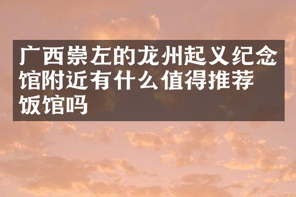 广西崇左的龙州起义纪念馆附近有什么值得推荐的饭馆吗