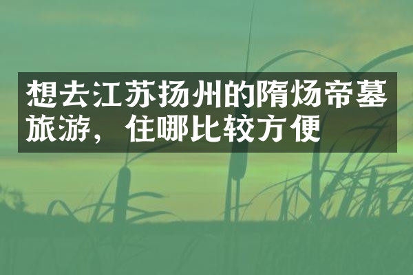 想去江苏扬州的隋炀帝墓旅游，住哪比较方便