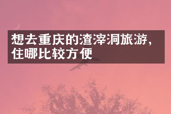 想去重庆的渣滓洞旅游，住哪比较方便