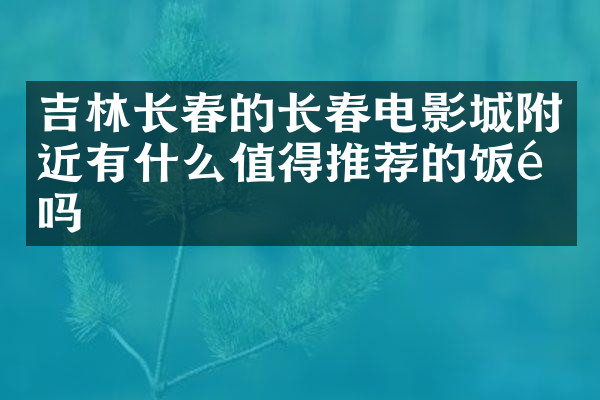 吉林长春的长春电影城附近有什么值得推荐的饭馆吗