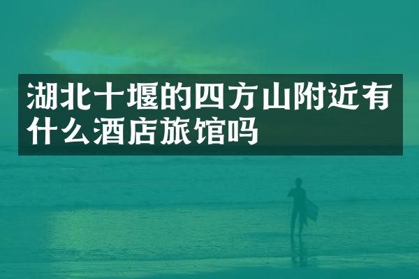 湖北十堰的四方山附近有什么酒店旅馆吗