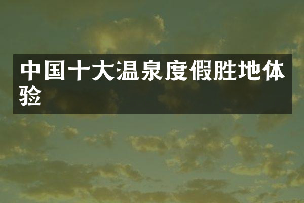 中国十大温泉度假胜地体验