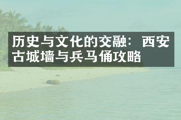 历史与文化的交融：西安古城墙与兵马俑攻略