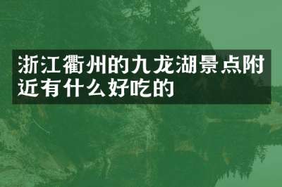 浙江衢州的九龙湖景点附近有什么好吃的