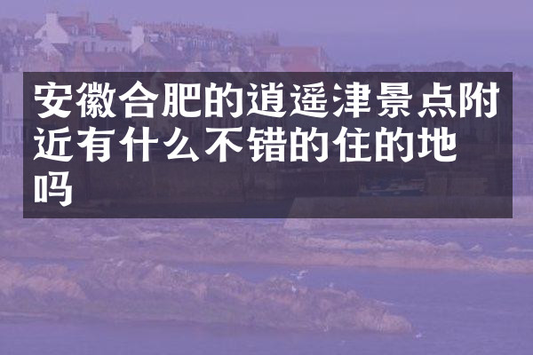安徽合肥的逍遥津景点附近有什么不错的住的地方吗