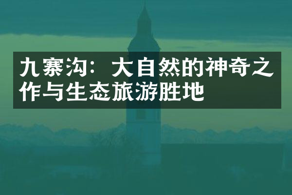 九寨沟：大自然的神奇之作与生态旅游胜地