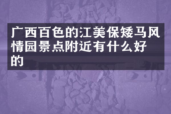 广西百色的江美保矮马风情园景点附近有什么好吃的