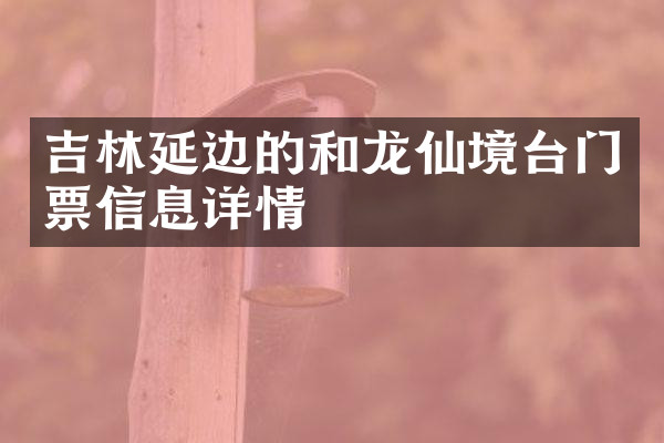 吉林延边的和龙仙境台门票信息详情