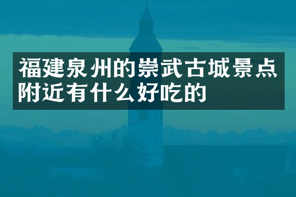 福建泉州的崇武古城景点附近有什么好吃的