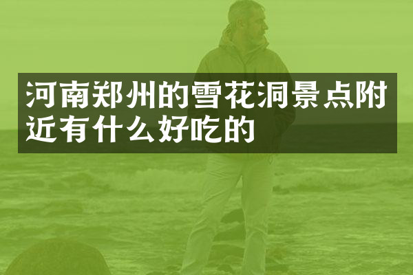 河南郑州的雪花洞景点附近有什么好吃的