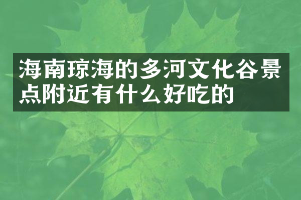 海南琼海的多河文化谷景点附近有什么好吃的