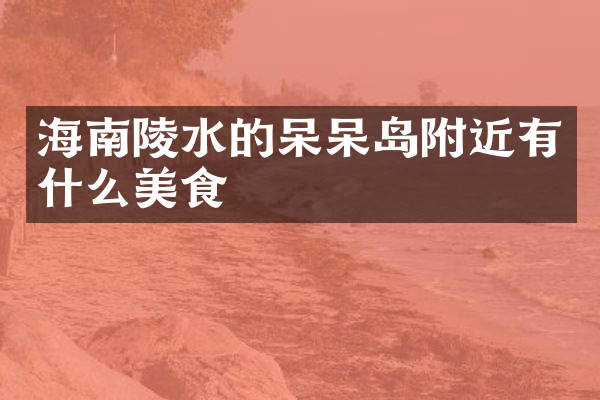 海南陵水的呆呆岛附近有什么美食