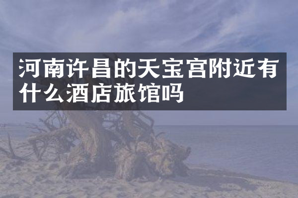 河南许昌的天宝宫附近有什么酒店旅馆吗