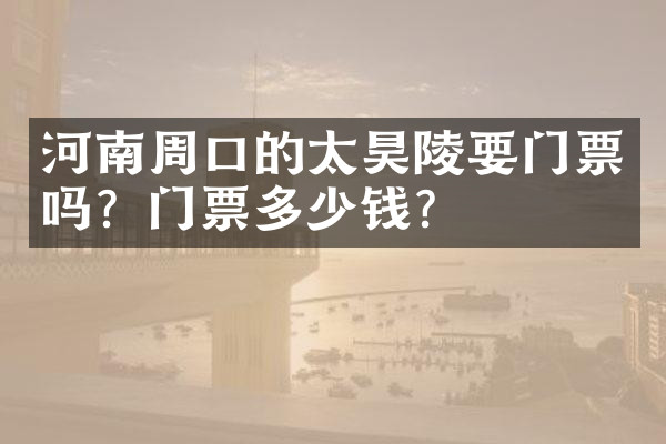 河南周口的太昊陵要门票吗？门票多少钱？