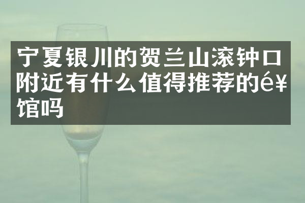 宁夏银川的贺兰山滚钟口附近有什么值得推荐的饭馆吗
