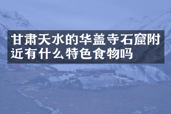甘肃天水的华盖寺石窟附近有什么特色食物吗