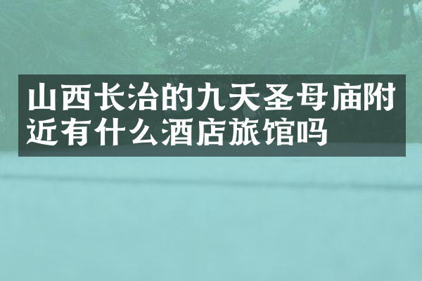 山西长治的九天圣母庙附近有什么酒店旅馆吗