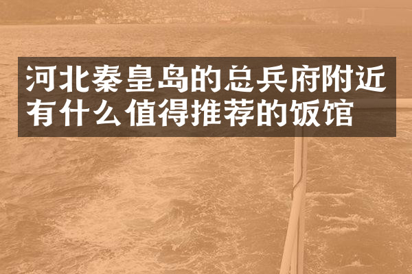 河北秦皇岛的总兵府附近有什么值得推荐的饭馆吗