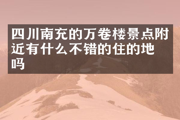 四川南充的万卷楼景点附近有什么不错的住的地方吗