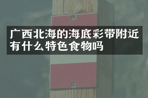 广西北海的海底彩带附近有什么特色食物吗