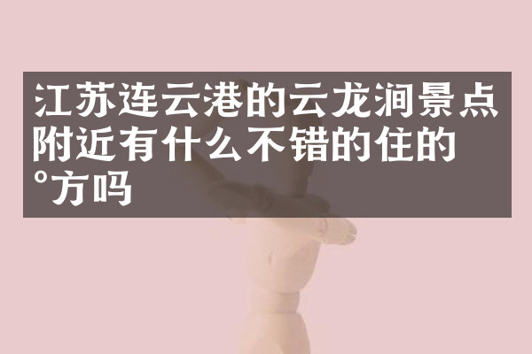 江苏连云港的云龙涧景点附近有什么不错的住的地方吗
