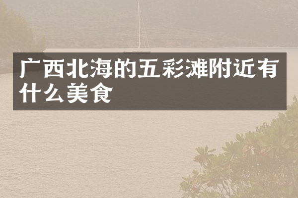 广西北海的五彩滩附近有什么美食