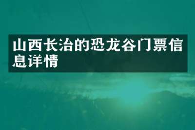 山西长治的恐龙谷门票信息详情