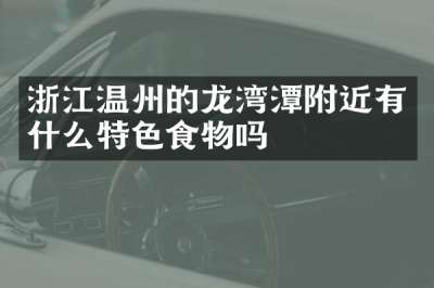 浙江温州的龙湾潭附近有什么特色食物吗