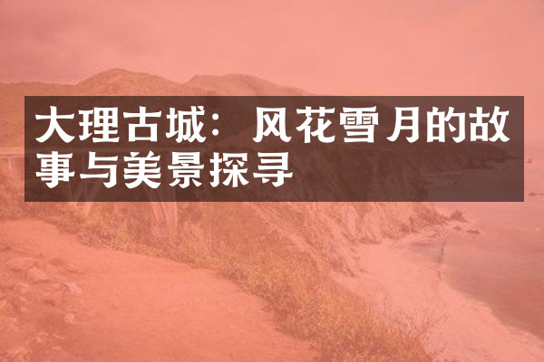 大理古城：风花雪月的故事与美景探寻