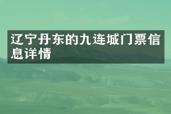 辽宁丹东的九连城门票信息详情