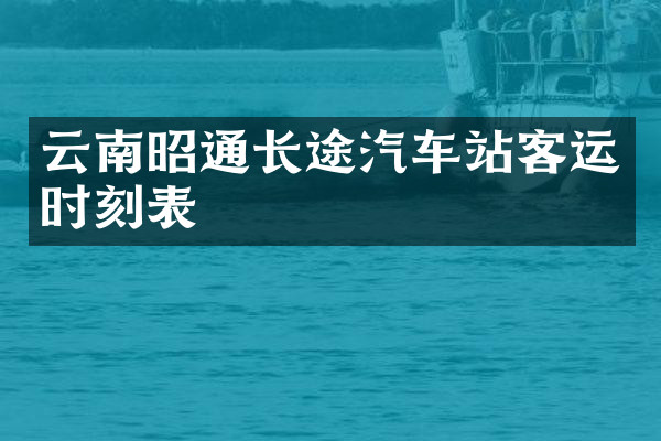 云南昭通长途汽车站客运时刻表