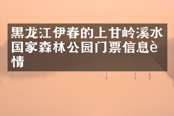 黑龙江伊春的上甘岭溪水国家森林公园门票信息详情