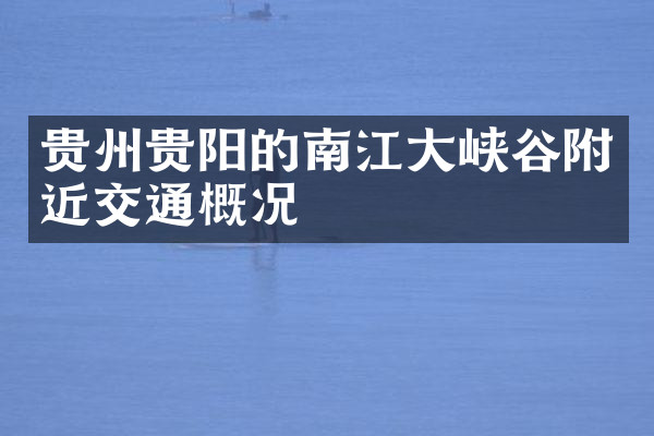 贵州贵阳的南江大峡谷附近交通概况